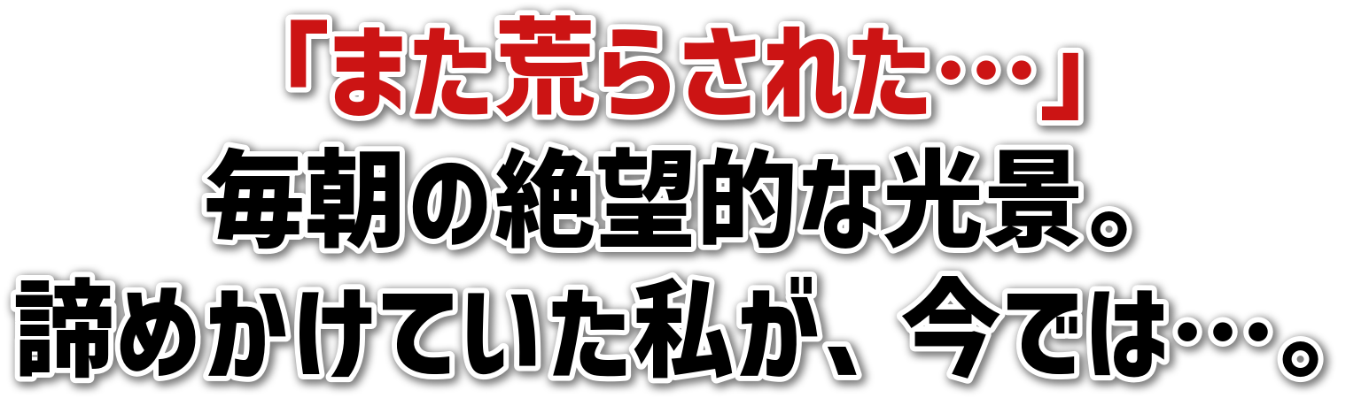 「また荒らされた…」<br>毎朝の絶望的な光景。<br>諦めかけていた私が、今では…。